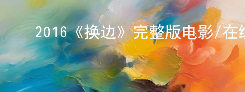 程源的动漫综艺大全,2016《换边》完整版电影/在线观看/百度云-美剧天堂